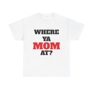 Where Ya Mom At? T-Shirt